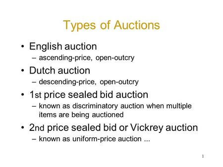 1 Types of Auctions English auction –ascending-price, open-outcry Dutch auction –descending-price, open-outcry 1 st price sealed bid auction –known as.