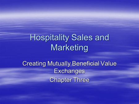 Hospitality Sales and Marketing Creating Mutually Beneficial Value Exchanges Chapter Three.