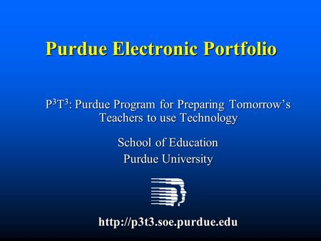 Purdue Electronic Portfolio P 3 T 3 : Purdue Program for Preparing Tomorrow’s Teachers to use Technology School of Education Purdue University