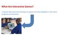 What Are Interactive Games? All games take input from the player or players and return feedback. In this sense, all games are interactive.