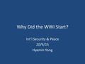 Why Did the WWI Start? Int’l Security & Peace 20/9/15 Hyemin Yong.