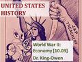 UNITED STATES HISTORY World War II: Economy [10.03] Dr. King-Owen.