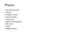 Physics The particle model Density Changes of state Internal Energy Latent heat Specific Heat Capacity GPE to KE Forces Weight & Mass.