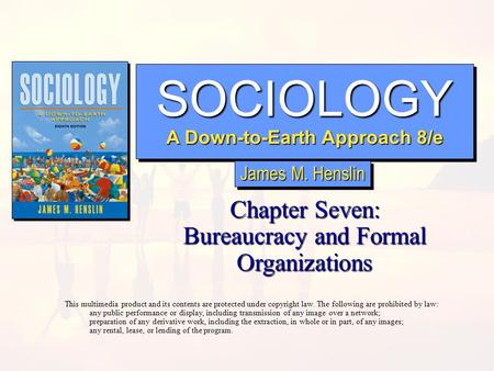 SOCIOLOGY A Down-to-Earth Approach 8/e SOCIOLOGY Chapter Seven: Bureaucracy and Formal Organizations This multimedia product and its contents are protected.