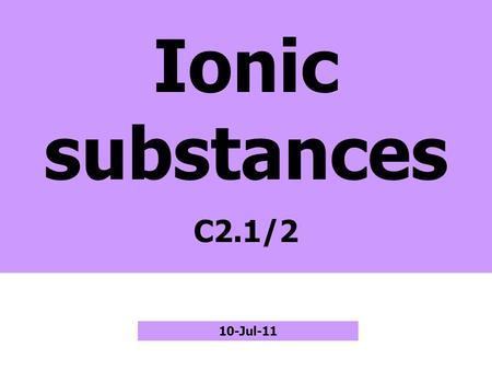 Ionic substances C2.1/2 10-Jul-11. Metal + Non-metal Metal atoms Non-metal atoms + ions– ions electrons Ionic compound Atoms get full outer shells.