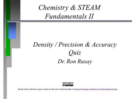 Chemistry & STEAM Fundamentals II Density / Precision & Accuracy Quiz Dr. Ron Rusay.