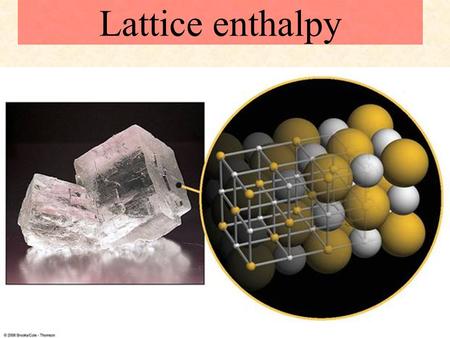 Lattice enthalpy Textbook reference: p166-171. Born-Haber cycles L.O.:  Explain and use the term: lattice enthalpy.  Use the lattice enthalpy of a simple.