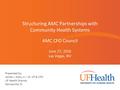 Structuring AMC Partnerships with Community Health Systems Presented by: James J. Kelly, Jr. – Sr. VP & CFO UF Health Shands Gainesville, FL AMC CFO Council.