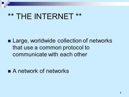 1 ** THE INTERNET ** Large, worldwide collection of networks that use a common protocol to communicate with each other A network of networks.