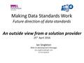 Making Data Standards Work Future direction of data standards Ian Singleton IEG4 Co-development Manager 07747560429 An outside view.