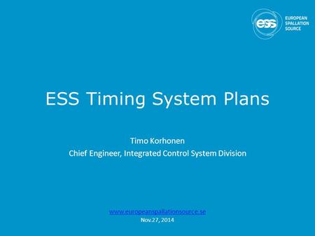 ESS Timing System Plans Timo Korhonen Chief Engineer, Integrated Control System Division www.europeanspallationsource.se Nov.27, 2014.