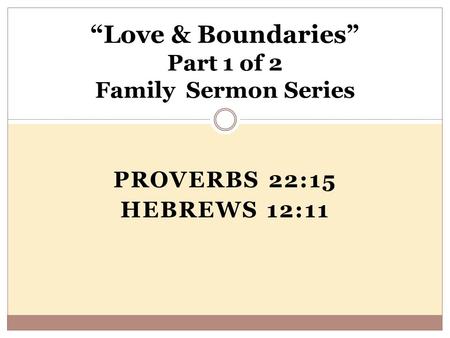 PROVERBS 22:15 HEBREWS 12:11 “Love & Boundaries” Part 1 of 2 Family Sermon Series.