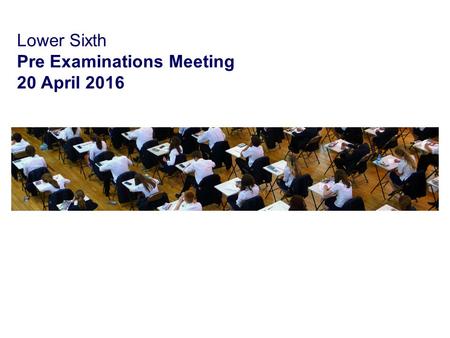 Lower Sixth Pre Examinations Meeting 20 April 2016.