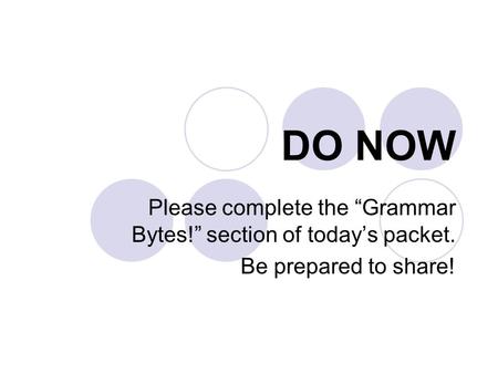 DO NOW Please complete the “Grammar Bytes!” section of today’s packet. Be prepared to share!