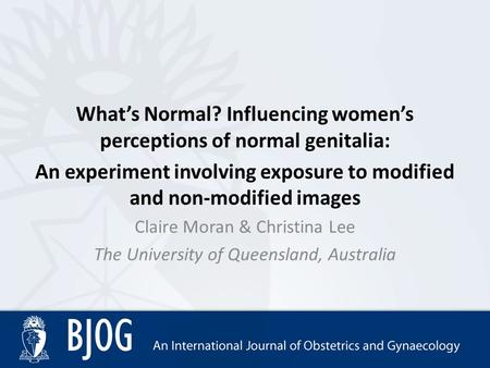 What’s Normal? Influencing women’s perceptions of normal genitalia: An experiment involving exposure to modified and non-modified images Claire Moran &