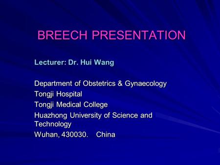 BREECH PRESENTATION Lecturer: Dr. Hui Wang Department of Obstetrics & Gynaecology Tongji Hospital Tongji Medical College Huazhong University of Science.