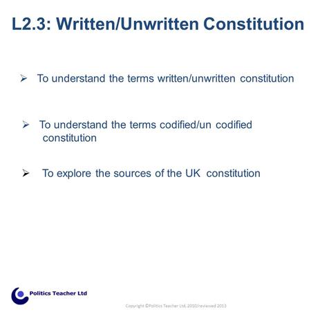  To understand the terms codified/un codified constitution L2.3: Written/Unwritten Constitution  To understand the terms written/unwritten constitution.