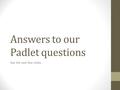 Answers to our Padlet questions See the next few slides.