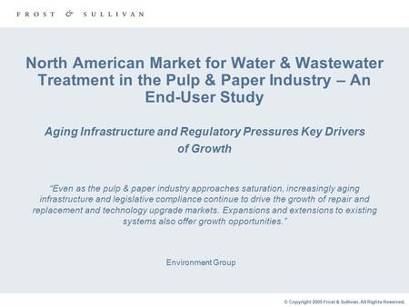 © Copyright 2005 Frost & Sullivan. All Rights Reserved. North American Market for Water & Wastewater Treatment in the Pulp & Paper Industry – An End-User.