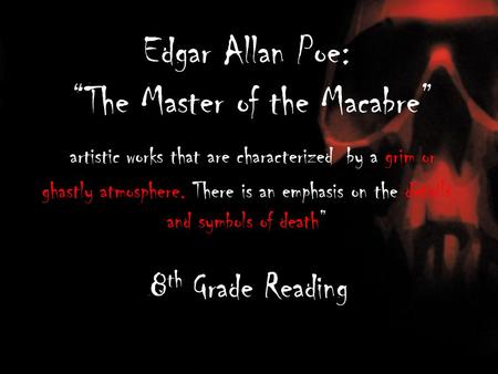 Edgar Allan Poe: “The Master of the Macabre” artistic works that are characterized by a grim or ghastly atmosphere. There is an emphasis on the details.