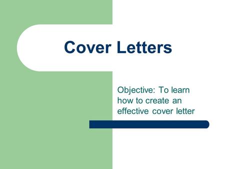 Cover Letters Objective: To learn how to create an effective cover letter.