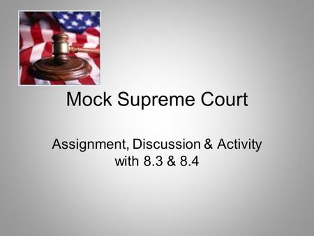 Mock Supreme Court Assignment, Discussion & Activity with 8.3 & 8.4.