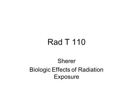 Rad T 110 Sherer Biologic Effects of Radiation Exposure.