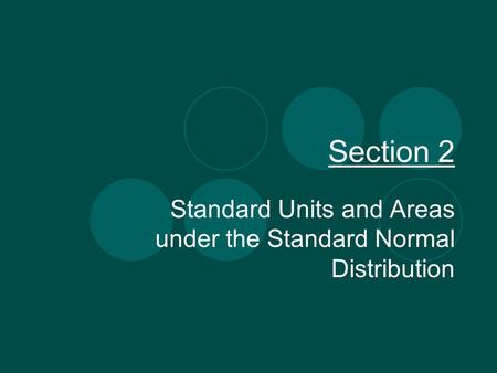 Section 2 Standard Units and Areas under the Standard Normal Distribution.