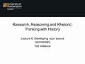 Research, Reasoning and Rhetoric: Thinking with History Lecture 6: Developing your source commentary Ted Vallance.