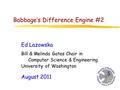 Babbage’s Difference Engine #2 Ed Lazowska Bill & Melinda Gates Chair in Computer Science & Engineering University of Washington August 2011.