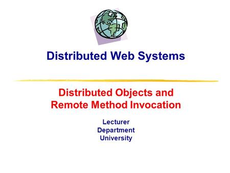 Distributed Web Systems Distributed Objects and Remote Method Invocation Lecturer Department University.