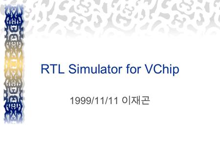 RTL Simulator for VChip 1999/11/11 이재곤. RTL Simulator for VChip  현재 상황 Compiled-code 로 변환 중  VBS 의 내장된 obj 파일을 이용하려 하였으나 제 대로 구현되어 있지 않음  Obj 파일 :