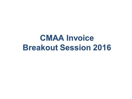 CMAA Invoice Breakout Session 2016. CMAA Invoicing Basics Who? What? When? Why? How? 22.