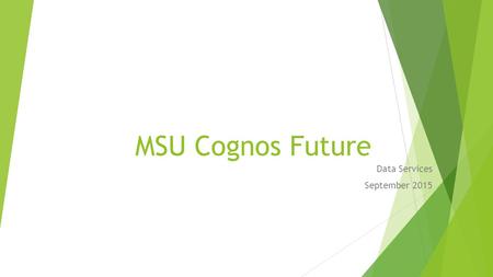 MSU Cognos Future Data Services September 2015. Cognos 10.2.2 Improvements  Architecture  64- bit vs 32- bit  More server power, faster servers  Ghost.