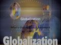 Globalization What is Globalization: A Framework 5/8/12.