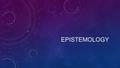 EPISTEMOLOGY. DIRECT REALISM There is an external world/ objects in the world cause our sense perceptions we learn of the world through our sense.