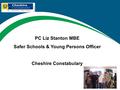 PC Liz Stanton MBE Safer Schools & Young Persons Officer Cheshire Constabulary.