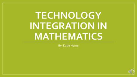 TECHNOLOGY INTEGRATION IN MATHEMATICS By: Katie Horne.