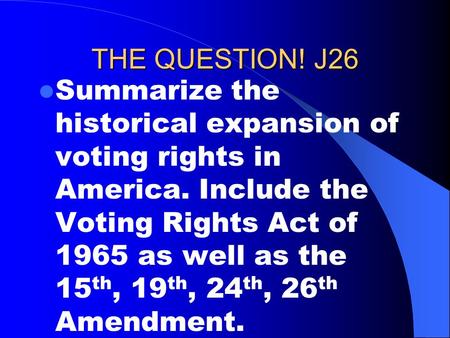 THE QUESTION! J26 Summarize the historical expansion of voting rights in America. Include the Voting Rights Act of 1965 as well as the 15 th, 19 th, 24.