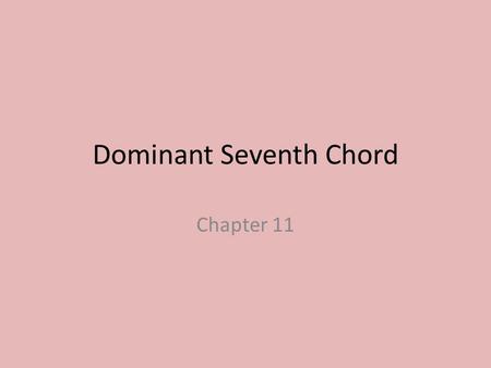 Dominant Seventh Chord Chapter 11. Dominant Seventh Chord Built on the 5 th scale degree Major triad with minor seventh Almost as common as dominant triad.