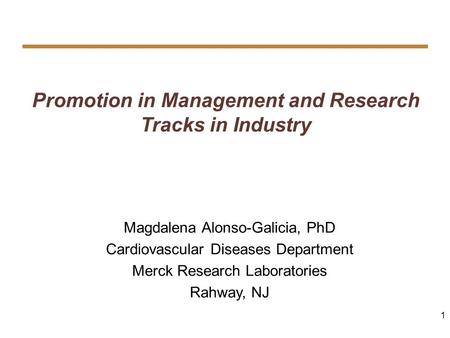 1 Promotion in Management and Research Tracks in Industry Magdalena Alonso-Galicia, PhD Cardiovascular Diseases Department Merck Research Laboratories.