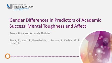 Gender Differences in Predictors of Academic Success: Mental Toughness and Affect Rosey Stock and Amanda Hodder Stock, R., Hunt, F., Fern-Pollak, L., Lynam,