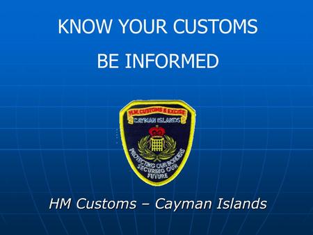 HM Customs – Cayman Islands KNOW YOUR CUSTOMS BE INFORMED.