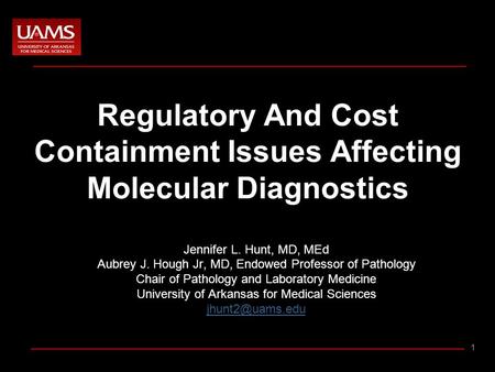 1 Regulatory And Cost Containment Issues Affecting Molecular Diagnostics Jennifer L. Hunt, MD, MEd Aubrey J. Hough Jr, MD, Endowed Professor of Pathology.