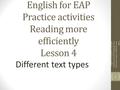 English for EAP Practice activities Reading more efficiently Lesson 4 Different text types English for Academic Purposes Practice activities Reading more.