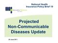 Projected Non-Communicable Diseases Update 20 June 2011 National Health Insurance Policy Brief 19.