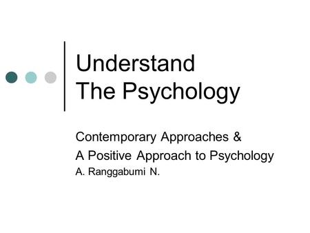 Understand The Psychology Contemporary Approaches & A Positive Approach to Psychology A. Ranggabumi N.