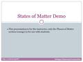 ● This presentation is for the instructor, only the Phases of Matter section (orange) is for use with students. States of Matter Demo