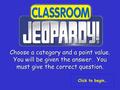 Choose a category and a point value. You will be given the answer. You must give the correct question. Click to begin…