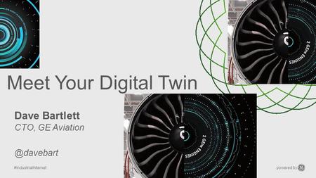 Meet Your Digital Twin Dave Bartlett CTO, GE Aviation @davebart.